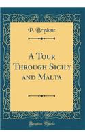 A Tour Through Sicily and Malta (Classic Reprint)
