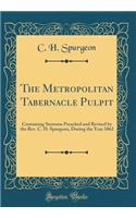 The Metropolitan Tabernacle Pulpit: Containing Sermons Preached and Revised by the Rev. C. H. Spurgeon, During the Year 1862 (Classic Reprint)