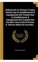 Defensa De La Tortura Y Leyes Patrias Que La Establecieron E Inpugnación Del Tratado Que La Establecieron E Inpugnación Del Tratado Que Escribio Contra Ella El Doctor D. Alfonso Maria De Acevedo...