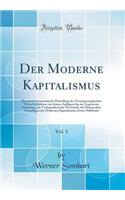 Der Moderne Kapitalismus, Vol. 1: Historisch-Systematische Darstellung Des Gesamteuropï¿½ischen Wirtschaftslebens Von Seinen Anfï¿½ngen Bis Zur Gegenwart; Einleitung, Die Vorkapitalistische Wirtschaft, Die Historischen Grundlagen Des Modernen Kapit