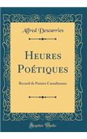 Heures Poétiques: Recueil de Poésies Canadiennes (Classic Reprint)