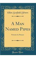 A Man Named Pipes: Portrait of a Pioneer (Classic Reprint)