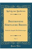 Beethovens SÃ¤mtliche Briefe, Vol. 1: Kritische Ausgabe Mit ErlÃ¤uterungen (Classic Reprint): Kritische Ausgabe Mit ErlÃ¤uterungen (Classic Reprint)