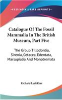 Catalogue Of The Fossil Mammalia In The British Museum, Part Five: The Group Tillodontia, Sirenia, Cetacea, Edentata, Marsupialia And Monotremata