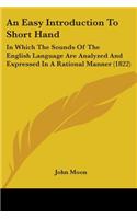 An Easy Introduction To Short Hand: In Which The Sounds Of The English Language Are Analyzed And Expressed In A Rational Manner (1822)(English)