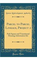 Parcel to Parcel Linkage, Project 2: Park Square and Transitional Housing; Information Kit (Classic Reprint)