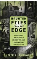 Haunted Files from the Edge: A Paranormal Investigator's Explorations into Infamous Legends and Extraordinary Manifestations