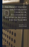 The Present State of the Established Church, or, Ecclesiastical Registry of Ireland, for the Year 1814
