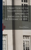 Brief View of the Yellow Fever, as It Appeared in Andalusia During the Epidemic of 1820 ..
