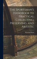 The Sportsman's Handbook to Practical Collecting, Preserving, and Artistic
