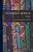 In Savage Africa: Or, Six Years of Adventure in Congo-Land