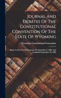 Journal And Debates Of The Constitutional Convention Of The State Of Wyoming: Begun At The City Of Cheyenne On September 2, 1889, And Concluded September 30, 1889