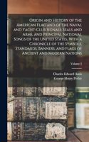 Origin and History of the American Flag and of the Naval and Yacht-Club Signals, Seals and Arms, and Principal National Songs of the United States, With a Chronicle of the Symbols, Standards, Banners, and Flags of Ancient and Modern Nations; Volume