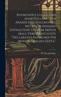 Raymundus Lullus Und Seine Stellung Zur Arabischen Philosophie, Mit Einem Anhang Enthaltend Die Zum Ersten Male Veröffentlichte 