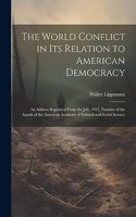 World Conflict in Its Relation to American Democracy: An Address Reprinted From the July, 1917, Number of the Annals of the American Academy of Political and Social Science