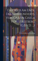 Weib am Ende des Jahrhunderts. Von Gräfin Gisela von Streitberg (G.B.v.D. ...)