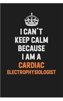 I Can't Keep Calm Because I Am A Cardiac electrophysiologist: Inspirational life quote blank lined Notebook 6x9 matte finish