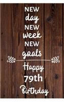 New day new week new goals Happy 79th Birthday: 79 Year Old Birthday Gift Journal / Notebook / Diary / Unique Greeting Card Alternative