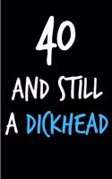 40 and Still a Dickhead: Rude Gag Funny Birthday Notebook - Cheeky Naughty Gag Joke Journal for Him/Friend/Dad/Husband/Brother/Son - Sarcastic Dirty Banter Occasion Blank Bo