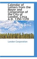 Calendar of Letters from the Mayor and Corporation of the City of London, Circa A.D. 1350-1370