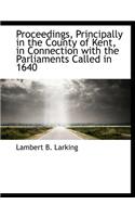 Proceedings, Principally in the County of Kent, in Connection with the Parliaments Called in 1640