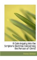 A Calm Inquiry Into the Scripture Doctrine Concerning the Person of Christ
