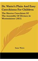 Dr. Watts's Plain And Easy Catechisms For Children: The Shorter Catechism Of The Assembly Of Divines At Westminister (1815)(English)