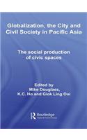 Globalization, the City and Civil Society in Pacific Asia: The Social Production of Civic Spaces(Rethinking Globalizations)