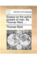 Essays on the active powers of man. By Thomas Reid, ...: (English)