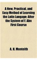 A New, Practical, and Easy Method of Learning the Latin Langage; After the System of F. Ahn First Course