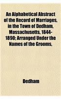 An Alphabetical Abstract of the Record of Marriages, in the Town of Dedham, Massachusetts, 1844-1890; Arranged Under the Names of the Grooms,: (English)