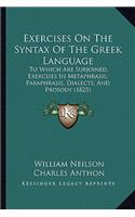 Exercises On The Syntax Of The Greek Language: To Which Are Subjoined, Exercises In Metaphrasis, Paraphrasis, Dialects, And Prosody (1825)
