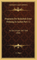 Programm Der Realschule Erster Ordnung Zu Aachen Part 1-2: Fur Das Schuljahr 1867-1868 (1868)