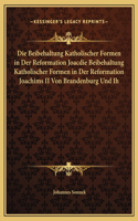 Die Beibehaltung Katholischer Formen in Der Reformation Joacdie Beibehaltung Katholischer Formen in Der Reformation Joachims II Von Brandenburg Und Ih