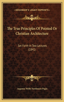 The True Principles Of Pointed Or Christian Architecture: Set Forth In Two Lectures (1841)(English)