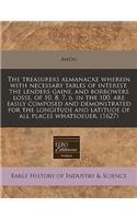 The Treasurers Almanacke Wherein with Necessary Tables of Interest, the Lenders Gaine, and Borrowers Losse, of 10, 8, 7, 6. in the 100. Are Easily Composed and Demonstrated for the Longitude and Latitude of All Places Whatsoeuer. (1627)