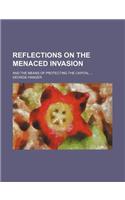 Reflections on the Menaced Invasion; And the Means of Protecting the Capital