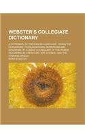 Webster's Collegiate Dictionary; A Dictionary of the English Language: Giving the Derivations, Pronunciations, Definitions and Synonyms of a Large Vocabulary of the Words Occurring in Literature, Art, Science, and the C(English)