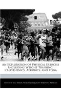 An Exploration of Physical Exercise Including Weight Training, Calisthenics, Aerobics, and Yoga: (English)