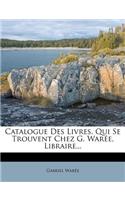 Catalogue Des Livres, Qui Se Trouvent Chez G. Warée, Libraire...