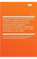 Memoirs of American Missionaries, Formerly Connected with the Society of Inquiry Respecting Missions, in the Andover Theological Seminary: Embracing a History of the Society, Etc., with an Introductory Essay: Embracing a History of the Society, Etc., with an Introductory Essay