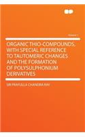 Organic Thio-Compounds, with Special Reference to Tautomeric Changes and the Formation of Polysulphonium Derivatives Volume 1