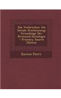 Das Verbrechen ALS Sociale Erscheinung: Grundzuge Der Kriminal-Sociologie: Grundzuge Der Kriminal-Sociologie