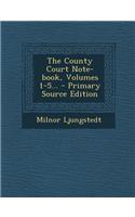 The County Court Note-Book, Volumes 1-5... - Primary Source Edition