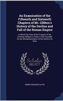 An Examination of the Fifteenth and Sixteenth Chapters of Mr. Gibbon's History of the Decline and Fall of the Roman Empire