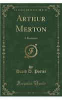 Arthur Merton: A Romance (Classic Reprint)