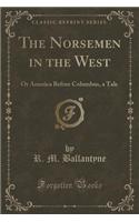 The Norsemen in the West: Or America Before Columbus, a Tale (Classic Reprint)