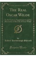 The Real Oscar Wilde: To Be Used as a Supplement to and in Illustration of the Life of Oscar Wilde (Classic Reprint)