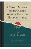 A Short Account of Ye Quebec Winter Carnival Holden in 1894 (Classic Reprint)