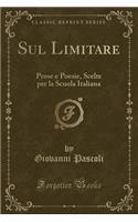 Sul Limitare: Prose E Poesie, Scelte Per La Scuola Italiana (Classic Reprint): Prose E Poesie, Scelte Per La Scuola Italiana (Classic Reprint)